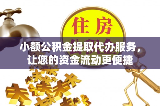 二道江小额公积金提取代办服务，让您的资金流动更便捷