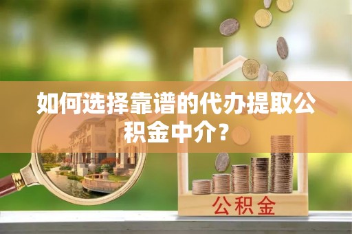 二道江如何选择靠谱的代办提取公积金中介？