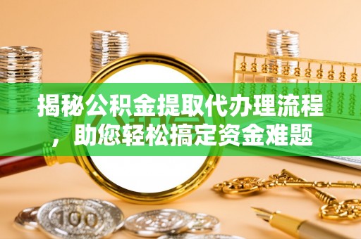 二道江揭秘公积金提取代办理流程，助您轻松搞定资金难题