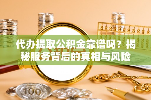 二道江代办提取公积金靠谱吗？揭秘服务背后的真相与风险