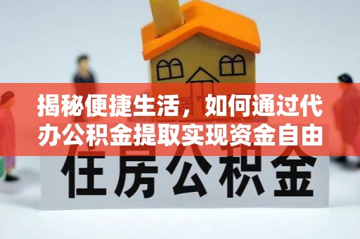 二道江揭秘便捷生活，如何通过代办公积金提取实现资金自由