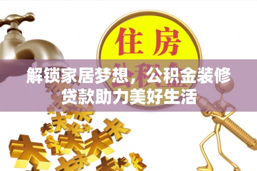 二道江解锁家居梦想，公积金装修贷款助力美好生活