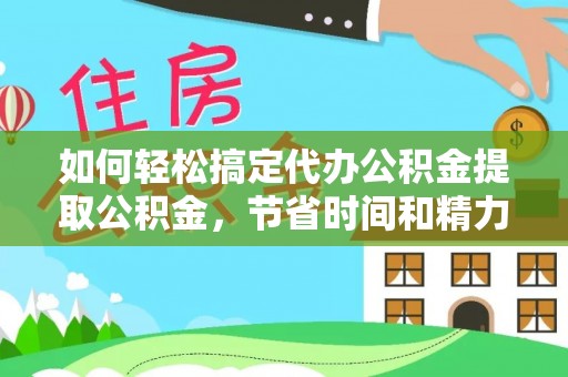 二道江如何轻松搞定代办公积金提取公积金，节省时间和精力的秘密武器