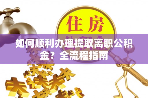 二道江如何顺利办理提取离职公积金？全流程指南