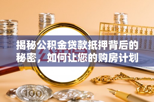 二道江揭秘公积金贷款抵押背后的秘密，如何让您的购房计划更轻松？