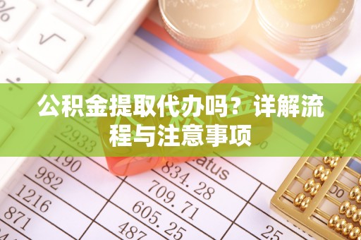 二道江公积金提取代办吗？详解流程与注意事项