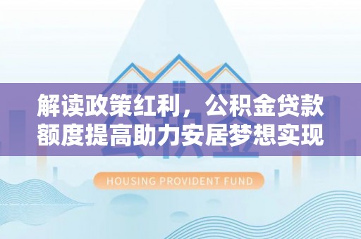 二道江解读政策红利，公积金贷款额度提高助力安居梦想实现