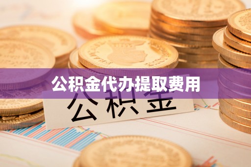 二道江公积金代办提取费用