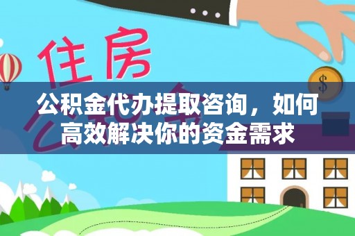 二道江公积金代办提取咨询，如何高效解决你的资金需求