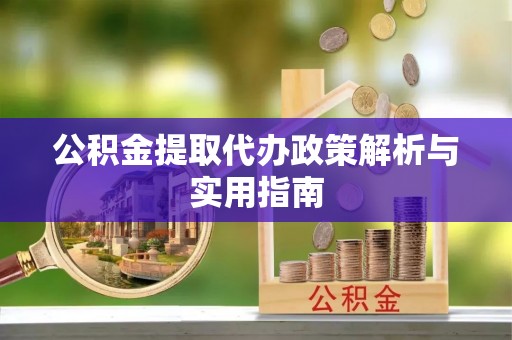 二道江公积金提取代办政策解析与实用指南