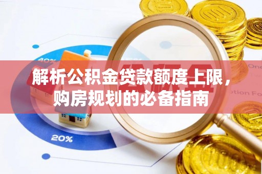 二道江解析公积金贷款额度上限，购房规划的必备指南