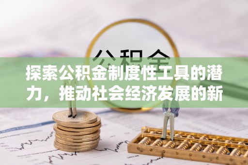 二道江探索公积金制度性工具的潜力，推动社会经济发展的新引擎