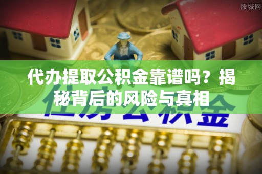 二道江代办提取公积金靠谱吗？揭秘背后的风险与真相