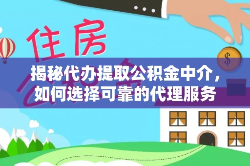 二道江揭秘代办提取公积金中介，如何选择可靠的代理服务