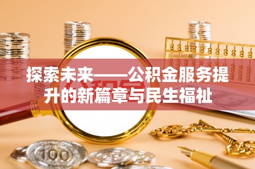 二道江探索未来——公积金服务提升的新篇章与民生福祉