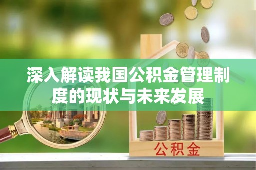 二道江深入解读我国公积金管理制度的现状与未来发展