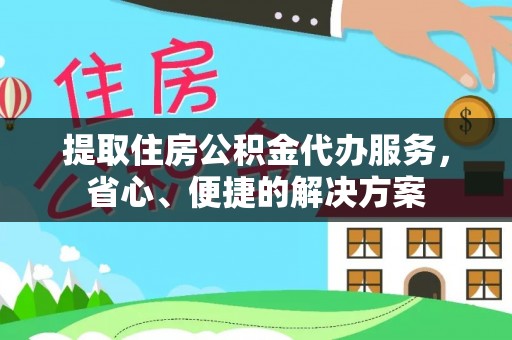 二道江提取住房公积金代办服务，省心、便捷的解决方案