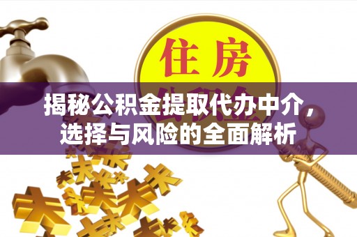 二道江揭秘公积金提取代办中介，选择与风险的全面解析
