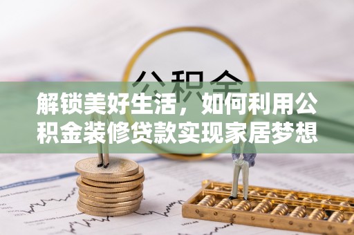 二道江解锁美好生活，如何利用公积金装修贷款实现家居梦想