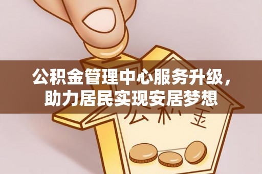二道江公积金管理中心服务升级，助力居民实现安居梦想