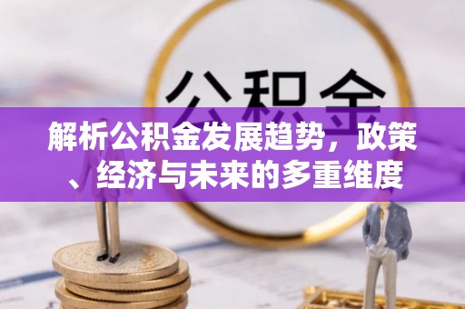 二道江解析公积金发展趋势，政策、经济与未来的多重维度