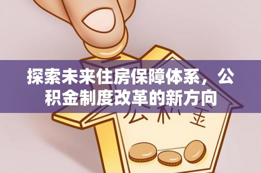 二道江探索未来住房保障体系，公积金制度改革的新方向