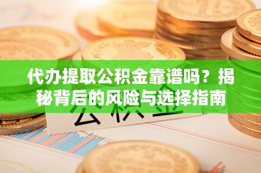 二道江代办提取公积金靠谱吗？揭秘背后的风险与选择指南