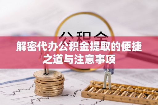二道江解密代办公积金提取的便捷之道与注意事项
