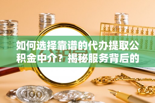 二道江如何选择靠谱的代办提取公积金中介？揭秘服务背后的真相