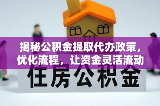 二道江揭秘公积金提取代办政策，优化流程，让资金灵活流动