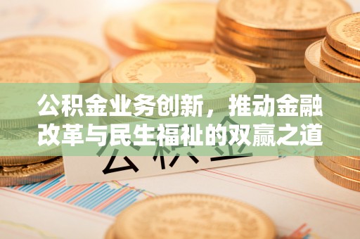 二道江公积金业务创新，推动金融改革与民生福祉的双赢之道