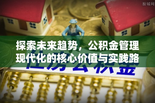 二道江探索未来趋势，公积金管理现代化的核心价值与实践路径