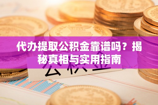 二道江代办提取公积金靠谱吗？揭秘真相与实用指南
