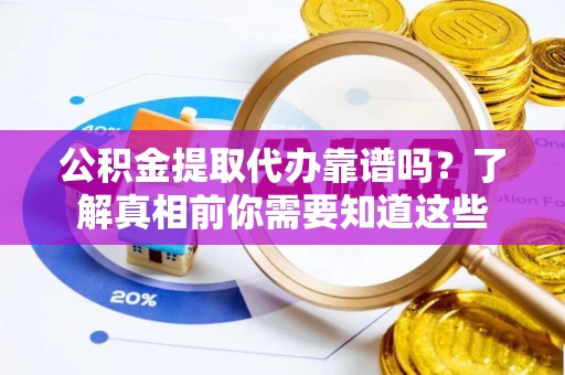 二道江公积金提取代办靠谱吗？了解真相前你需要知道这些
