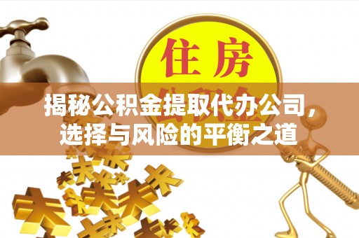 二道江揭秘公积金提取代办公司，选择与风险的平衡之道