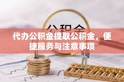 二道江代办公积金提取公积金，便捷服务与注意事项