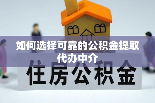二道江如何选择可靠的公积金提取代办中介