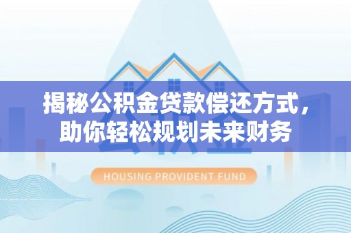 二道江揭秘公积金贷款偿还方式，助你轻松规划未来财务