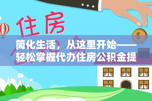 二道江简化生活，从这里开始——轻松掌握代办住房公积金提取全流程