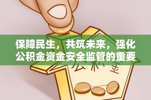 二道江保障民生，共筑未来，强化公积金资金安全监管的重要性