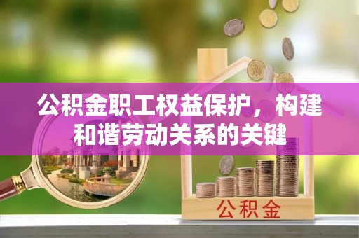 二道江公积金职工权益保护，构建和谐劳动关系的关键