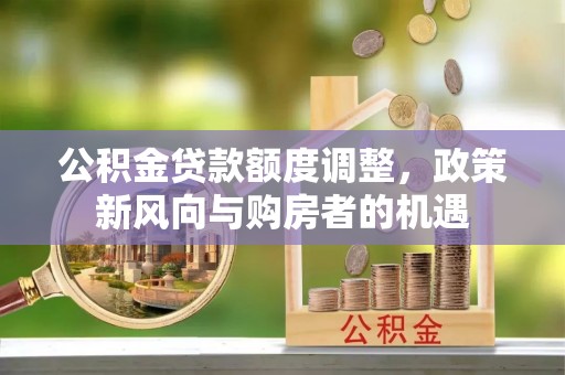 二道江公积金贷款额度调整，政策新风向与购房者的机遇