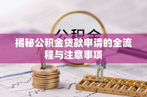 二道江揭秘公积金贷款申请的全流程与注意事项