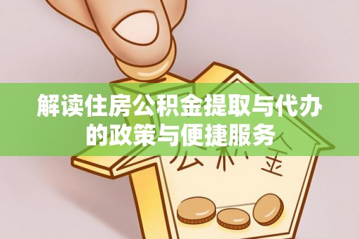 二道江解读住房公积金提取与代办的政策与便捷服务