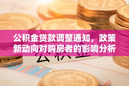 二道江公积金贷款调整通知，政策新动向对购房者的影响分析
