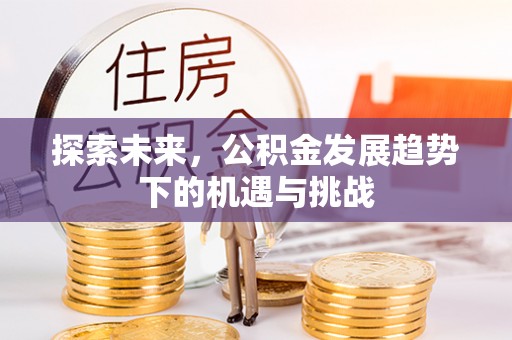 二道江探索未来，公积金发展趋势下的机遇与挑战