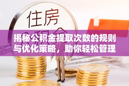 二道江揭秘公积金提取次数的规则与优化策略，助你轻松管理财务