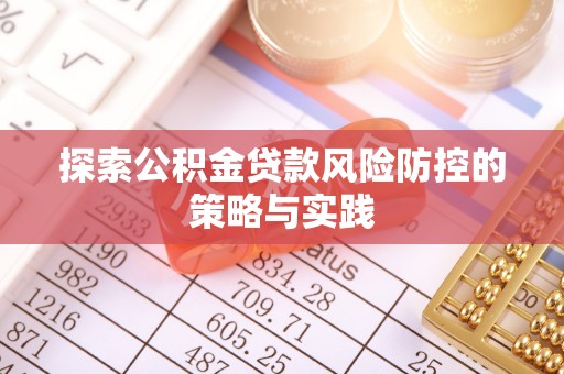 二道江探索公积金贷款风险防控的策略与实践