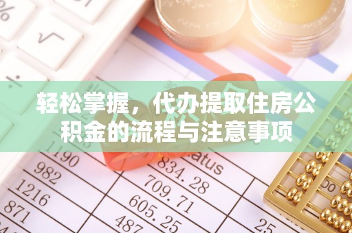 二道江轻松掌握，代办提取住房公积金的流程与注意事项