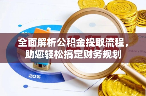 二道江全面解析公积金提取流程，助您轻松搞定财务规划